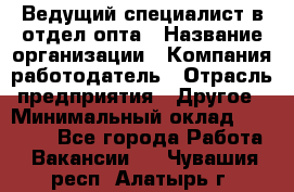 Ведущий специалист в отдел опта › Название организации ­ Компания-работодатель › Отрасль предприятия ­ Другое › Минимальный оклад ­ 42 000 - Все города Работа » Вакансии   . Чувашия респ.,Алатырь г.